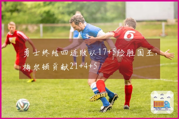 勇士终结四连败以17+5险胜国王，梅尔顿贡献21+4+5