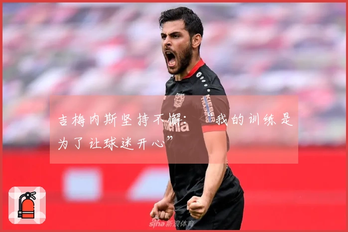 吉梅内斯坚持不懈：“我的训练是为了让球迷开心”