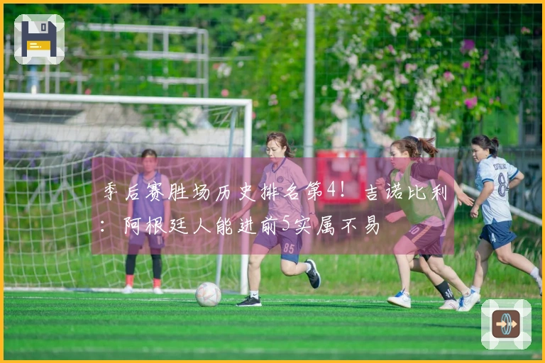 季后赛胜场历史排名第4！吉诺比利：阿根廷人能进前5实属不易