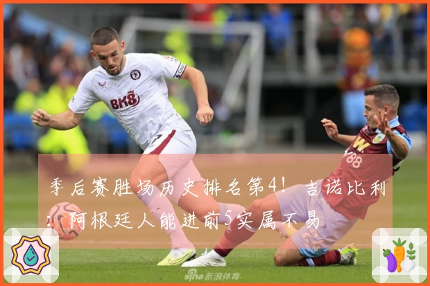 季后赛胜场历史排名第4！吉诺比利：阿根廷人能进前5实属不易